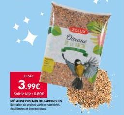 LE SAC  3.99€  Soit le kilo: 0.80€  MÉLANGE OISEAUX DU JARDIN 5 KG Selection de graines varides nutritives. équilibrées et énergétiques.  ZOLUX  Oiseaux DE LA NATUR 