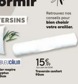 retrouvez nos conseils pour bien choisir votre oreiller.  15.99  eco-part de 0.054  traversin confort 90cm 