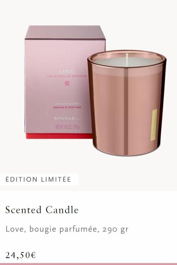 LOVE  THE KITEAL OF KINDREAS  22  24,50€  scented candle jasmine & wild rose  RITUALS...  NETWT. 10.2 02/290g  ÉDITION LIMITÉE  Scented Candle  Love, bougie parfumée, 290 gr  