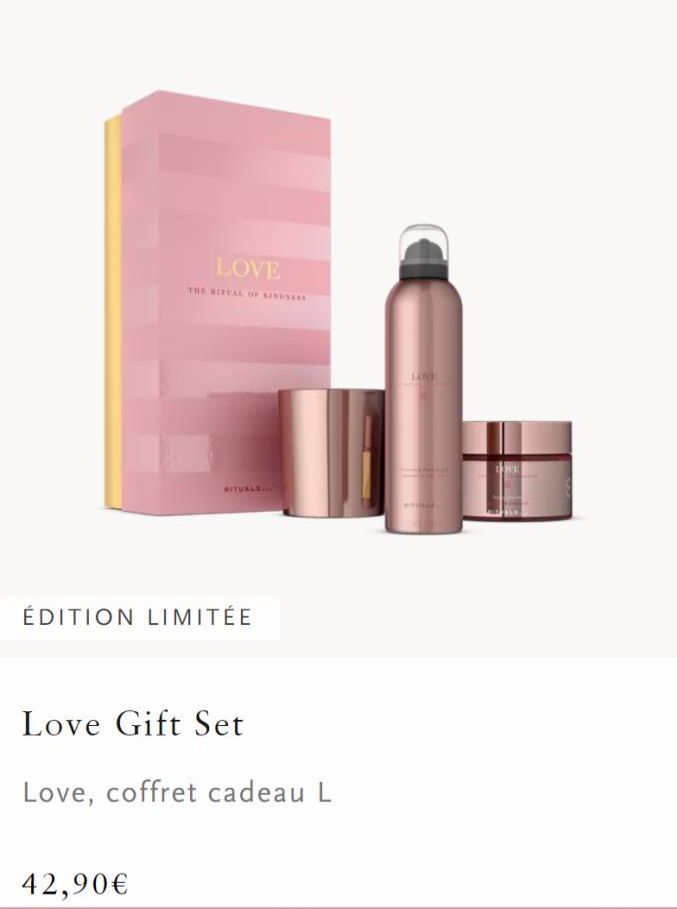 LOVE  THE RITUAL OF KINDSESS  BITUALSIAL  ÉDITION LIMITÉE  42,90€  Love Gift Set  Love, coffret cadeau L  LOVE  