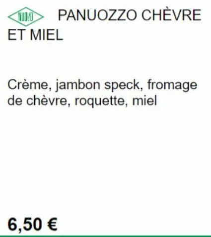 nudio panuozzo chèvre et miel  crème, jambon speck, fromage de chèvre, roquette, miel  6,50 € 