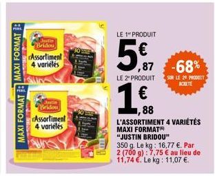 MAXI FORMAT: MAXI FORMAT:  Assortiment 4 variélés  Justin Bridou  Justin Bridou  Assortiment  4 variétés  LE 1 PRODUIT  5€  ,87 -68%  LE 2* PRODUIT  1.0.  €  88 L'ASSORTIMENT 4 VARIÉTÉS  MAXI FORMATI 