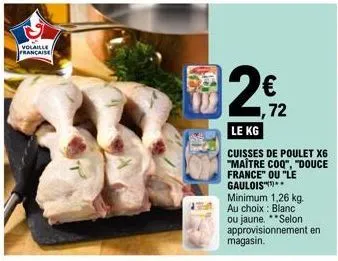 volaille française  in  1,72  le kg  cuisses de poulet x6 "maître coq", "douce france" ou "le gaulois  minimum 1,26 kg. au choix blanc ou jaune. approvisionnement en magasin.  selon  