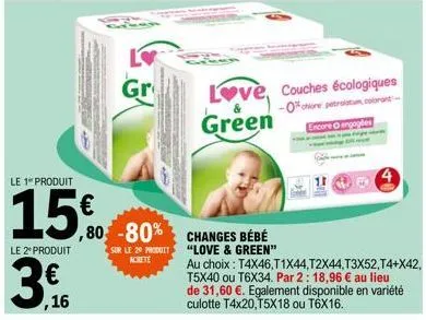 ,16  le 1 produit  15€  le 2º produit  gr  ,80-80%  sur le 20 produit achete  changes bébé "love & green"  love, couches écologiques green  -0% chiore petrolatum, colorant-encore engagles  au choix : 
