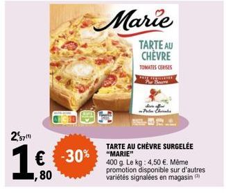 2,57)  -30%  Marie  TARTE AU CHÈVRE  TOMATES CERISES  PARE FACULLERE Pur Blume  Sivre affini  Peter Charles  TARTE AU CHÈVRE SURGELÉE "MARIE"  400 g. Le kg: 4,50 €. Même promotion disponible sur d'aut