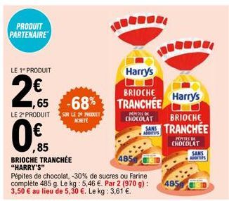 PRODUIT PARTENAIRE  LE 1" PRODUIT  2€5  LE 2º PRODUIT SUR LE 20 PRODUIT  Harry's  BRIOCHE  ,65 -68% TRANCHÉE  0%85  BRIOCHE TRANCHÉE "HARRY'S"  Pépites de chocolat, -30% de sucres ou Farine complète 4