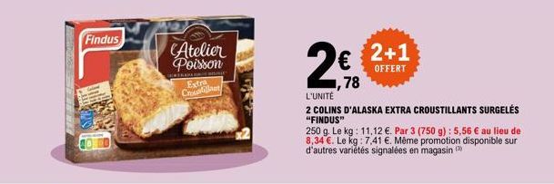 Findus  Atelier Poisson  ANKAA WILHE  Extra Croustilat  2€ 2+1  OFFERT  ,78  L'UNITÉ  2 COLINS D'ALASKA EXTRA CROUSTILLANTS SURGELÉS "FINDUS"  250 g. Le kg: 11,12 €. Par 3 (750 g): 5,56 € au lieu de 8