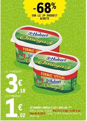 LE 1 PRODUIT  3  18  LE 2-PRODUIT  1€  St Hubert  Omega 3  FORMAT SP  St  -68%  SUR LE 2E PRODUIT ACHETÉ  02 Demi-sel  St Hubert  Omega 3  ST HUBERT OMÉGA 3 52% MAT.GR.  600 g. Le kg 5,30 € Par 2 (1.2