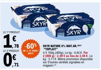 LE 1 PRODUIT  1.ff.  LE 2º PRODUIT SUR LE 29 PRODUIT  0€  0% 12  SKYR  ACHETE  1,78 -60% SKYR NATURE 0% MAT.GR. CXT  KYR  ******  SKYR  "YOPLAIT"  4 X 100g (400g). Le kg: 4,45 €. Par 2 (800 g): 2,49 €