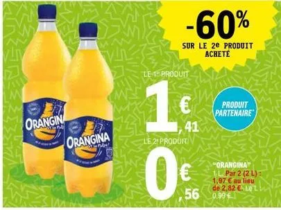 2  orangin  orangina 8  pabe  le 1 produit  le 2 produit  0€  -60%  sur le 2e produit acheté  41  produit partenaire  56 0.99  "orangina" 1 l.par 2 (2 l): 1,97 € au lieu de 2,82 €. le l 