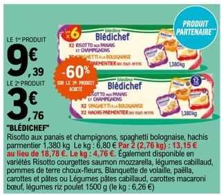 LE 1" PRODUIT  ,39 -60%  LE 2" PRODUIT  3  76 "BLÉDICHEF"  Risotto aux panais et champignons, spaghetti bolognaise, hachis parmentier 1,380 kg Le kg: 6,80 € Par 2 (2,76 kg): 13,15 € au lieu de 18,78 €