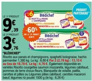 le 1" produit  ,39 -60%  le 2" produit  3  76 "blédichef"  risotto aux panais et champignons, spaghetti bolognaise, hachis parmentier 1,380 kg le kg: 6,80 € par 2 (2,76 kg): 13,15 € au lieu de 18,78 €