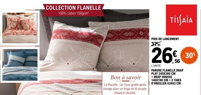 COLLECTION FLANELLE 100% coton 150g/m²  Bon à savoir  La Flanelle : Un tissu gratté après tissage pour un linge de lit souple. chaud et douillet.  PRIX DE LANCEMENT 37,95  26€ 30%  L'UNITÉ  PARURE FLA