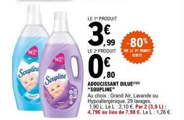 Soupline  Soupline  LE 1" PRODUIT  3.0  00€  ,99 -80%  LE 2º PRODUIT SUR LE 29 PRODUIT  ACHETE  ,80 ADOUCISSANT DILUE "SOUPLINE"  Au choix: Grand Air, Lavande ou Hypoallergénique. 29 lavages.  1,90 L.