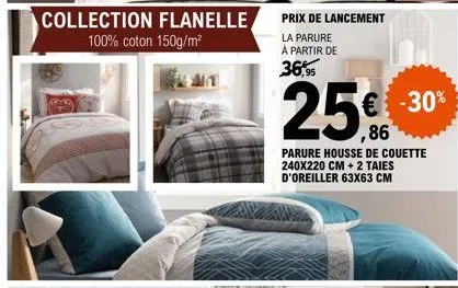 collection flanelle 100% coton 150g/m²  prix de lancement  la parure à partir de  36,95  25% € -30%  ,86  parure housse de couette 240x220 cm + 2 taies d'oreiller 63x63 cm 