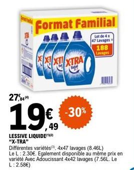 27,844)  LESSIVE LIQUIDE(¹²) "X-TRA"  Format Familial  Lot de 4 x 47 Lavages  XXXTXTRA  -30%  188 Lavages  Différentes variétés) 4x47 lavages (8.46L) Le L: 2.30€. Egalement disponible au même prix en 