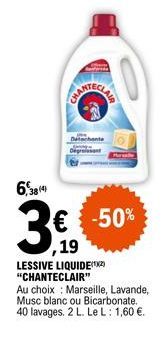 6,38 (4)  ,19  LESSIVE LIQUIDE(X) "CHANTECLAIR"  Au choix: Marseille, Lavande, Musc blanc ou Bicarbonate. 40 lavages. 2 L. Le L: 1,60 €.  -50% 