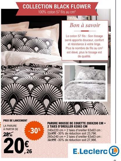 PRIX DE LANCEMENT  ,26  COLLECTION BLACK FLOWER  100% coton 57 fils au cm²  Bon à savoir  Le coton 57 fils: Son tissage serré apporte douceur, confort et résistance à votre linge. Plus le nombre de fi