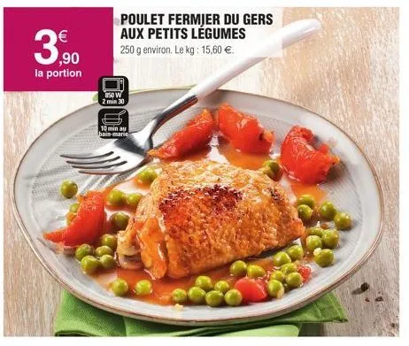 3,⁹0  la portion  €  poulet fermjer du gers aux petits légumes 250 g environ. le kg: 15,60 €.  850 w  2 min 30  10 min au bain-marie 