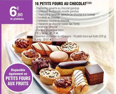 €  6.90  le plateau  disponible également en petits fours  aux fruits  16 petits fours au chocolat(¹)(2)  -2 tartelettes ganache au chocolat gianduja -2 entremets au chocolat noisette gianduja  -2 fin