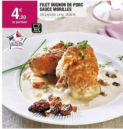 €  ,20  la portion  le porc français  150w  filet mignon de porc sauce morilles  250 g environ. le kg: 16,80 €. 