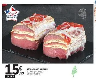 15€  lot de 2  le porc  €roti de porc orloff  2x 750 g (1,5 kg). le kg: 10,66 € 