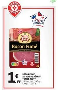 maroua reper  1€.  saint  azay bacon fumé  bol de m  rançais  bacon fume  € au bois de hêtre  "saint-azay ,99 15 tranches (150 g) le kg: 13,27 € 
