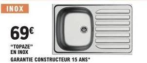 69€  "topaze" en inox  garantie constructeur 15 ans* 