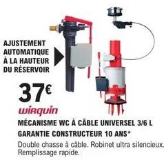 ajustement automatique à la hauteur du réservoir  37€  wirquin  mécanisme wc à câble universel 3/6 l garantie constructeur 10 ans*  double chasse à câble. robinet ultra silencieux. remplissage rapide.
