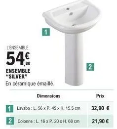 l'ensemble  54€  ensemble "silver" en céramique émaillé.  dimensions  lavabo: l. 56 x p. 45 x h. 15,5 cm  2 colonne: l 16 x p. 20 x h. 68 cm  2  prix  32,90 €  21,90 €  