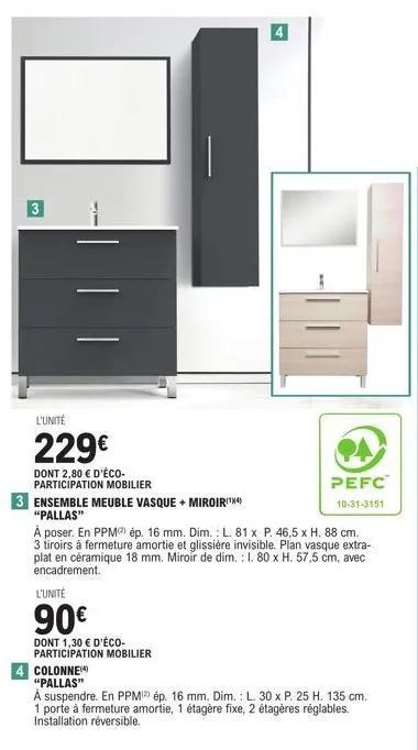 3  l'unité  229€  dont 2,80 € d'éco-participation mobilier  3 ensemble meuble vasque + miroir(¹4)  "pallas"  l'unité  90€  dont 1,30 € d'éco-participation mobilier  4  à poser. en ppm) ép. 16 mm. dim.