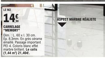 LE M2  14€  CARRELAGE "MEMORY"  Dim.: L. 60 x I. 30 cm. Ep. 8.3mm. En grès cérame émaillé. Passage important PEI 4. Coloris blanc effet marbre brillant. Le colis (1,44 m²) 21,46€.  ASPECT MARBRE RÉALI