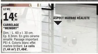 le m2  14€  carrelage "memory"  dim.: l. 60 x i. 30 cm. ep. 8.3mm. en grès cérame émaillé. passage important pei 4. coloris blanc effet marbre brillant. le colis (1,44 m²) 21,46€.  aspect marbre réali