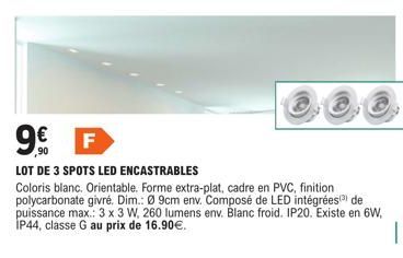 C  9€€ F  LOT DE 3 SPOTS LED ENCASTRABLES  Coloris blanc. Orientable. Forme extra-plat, cadre en PVC, finition polycarbonate givré. Dim.: Ø 9cm env. Composé de LED intégrées) de puissance max.: 3 x 3 