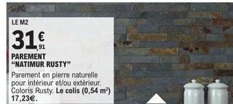 LE M2  31  PAREMENT "NATIMUR RUSTY"  Parement en pierre naturelle pour intérieur et/ou extérieur. Coloris Rusty. Le colis (0,54 m²) 17,23€.  
