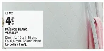 le m2  4€  faïence blanc "small"  dim.: l. 15 x l. 15 cm. ep. 6,4 mm. coloris blanc. le colis (1 m²).  