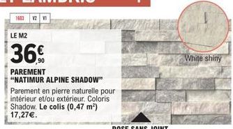 1683 12 1  LE M2  36%  PAREMENT  "NATIMUR ALPINE SHADOW"  Parement en pierre naturelle pour intérieur et/ou extérieur. Coloris Shadow. Le colis (0,47 m²) 17,27€.  White shiny 