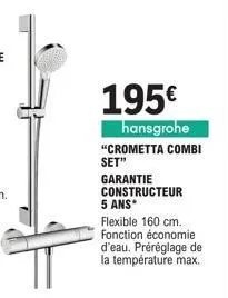 195€  hansgrohe "crometta combi set"  garantie constructeur 5 ans*  flexible 160 cm. fonction économie d'eau. préréglage de la température max. 