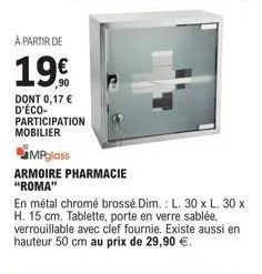 à partir de  19€  dont 0,17 € d'éco- participation mobilier  mpglass  armoire pharmacie "roma"  en métal chromé brossé.dim.: l. 30 x l. 30 x h. 15 cm. tablette, porte en verre sablée, verrouillable av