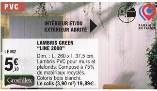 LE M2  5€  INTÉRIEUR ET/OU EXTÉRIEUR ABRITÉ  LAMBRIS GREEN "LINE 2000"  Dim.: L. 260 x I. 37,5 cm. Lambris PVC pour murs et plafonds. Composé à 75% de matériaux recyclés.  Grosfillex Coloris bois blan