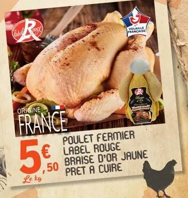 r  label  auye  origine  france  ,50  le ka  volaille française  b  hipe  poulet fermier label rouge  braise d'or jaune pret a cuire 