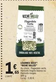 1€  l'unite  riche vallee  flageolets verts  emballage 100% vegetal  légumes secs "riche vallée"  au choix: flageolets verts haricots lingots blancs ou 65 haricots rouges. 500 g le kg: 3,30 € 