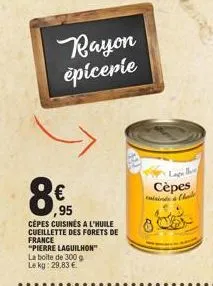 rayon épicerie  8€  95  cepes cuisines a l'huile cueillette des forets de france  "pierre laguilhon"  la boite de 300 g le kg: 29,83 €  lage  cèpes cinde ch  