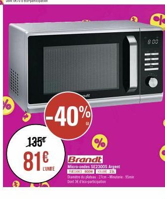 -40%  135€  odt  L'UNITÉ  %  Brandt  Micro-ondes SE2300s Argent  PUISSANCE 800W VOLUME 231  Diametre du plateau 27cm -Minuterie: 95min Dont 3€ d'éco-participation  8.00  |||| 