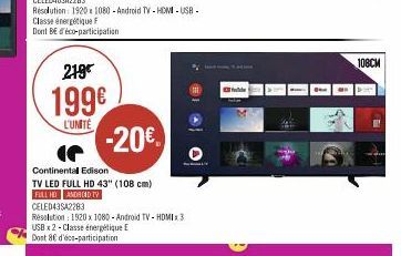 219€  199€  L'UNITÉ  -20€  Continental Edison  TV LED FULL HD 43" (108 cm) FULL HD ANDROID TV CELED43SA2283  Resolution: 1920 x 1080 - Android TV-HDMI x3 USB x2 - Classe énergétique E  Dont 86 d'écs-p