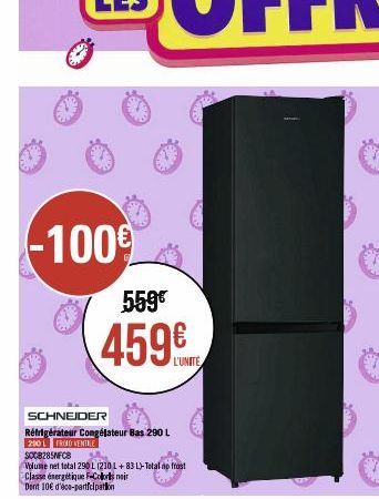 -100€  559€  459€  SCHNEIDER  Réfrigérateur Congélateur Bas 290 L 200 L FROID VENTILE  L'UNITE  SCC8285NFCB  Volume net total 290 L 1210 L+83 L)-Total ap frast Classe énergétique F-Coloris noir Dent 1