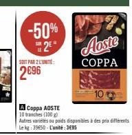 -50%  SOIT PAR 2 L'UNITÉ:  2 Aoste  COPPA  A Coppa AOSTE  10 branches (100 g)  Autres variétés ou poids disponibles à des prix différents Le kg: 39650-L'unité:3€95 