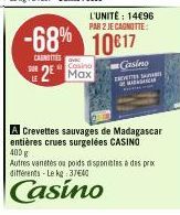 LE  Casino  2 Max  L'UNITÉ : 14€96  PAR 2 JE CAGNOTTE:  -68% 10817  CAUNTIES  Casino  ymdrec  A Crevettes sauvages de Madagascar entières crues surgelées CASINO 400 g  Autres vanetes ou poids disponib