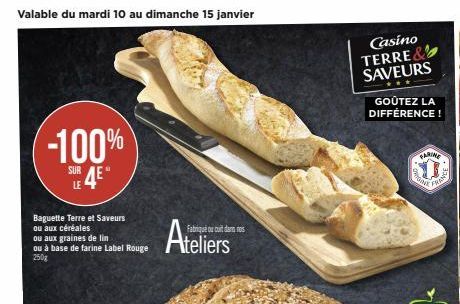 Valable du mardi 10 au dimanche 15 janvier  -100%  SURA  LE  Baguette Terre et Saveurs  ou aux céréales  ou aux graines de lin ou à base de farine Label Rouge  250g  Ateliers  Fabrique ou cuit dans no