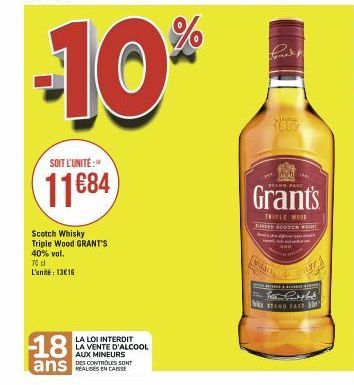 -10%  SOIT L'UNITÉ:  11684  Scotch Whisky Triple Wood GRANT'S 40% vol.  70 l L'unité: 13€16  18  ans  LA LOI INTERDIT LA VENTE D'ALCOOL AUX MINEURS  DES CONTROLES SONT  Grant's  TRIPLE MODE RIED SCOTC